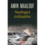 Naufragiul civilizatiilor - Amin Maalouf