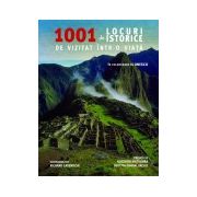 1001 DE LOCURI ISTORICE DE VIZITAT INTR-O VIATA
