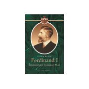 Ferdinand I. Intemeietorul Romaniei Mari