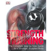 STRENGTH TRAINING. THE COMPLETE STEP-BY-STEP GUIDE TO A STRONGER, SCULPTED BODY