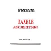 Taxele judiciare de timbru, editie actualizata la 18 iulie 2016 - Editia a VI-a - ***