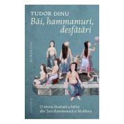 Bai, hammamuri, desfatari
O istorie ilustrata a bailor din Tara Romaneasca si Moldova